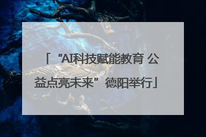 “AI科技赋能教育 公益点亮未来”德阳举行